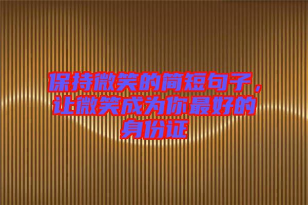 保持微笑的簡(jiǎn)短句子，讓微笑成為你最好的身份證