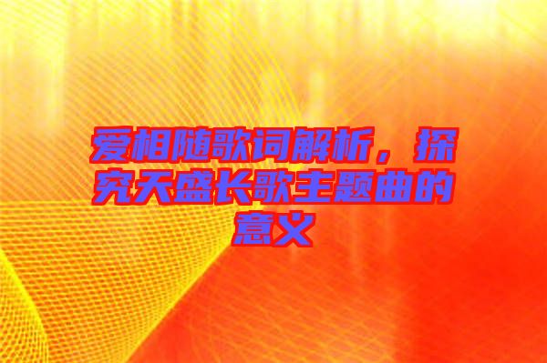 愛相隨歌詞解析，探究天盛長歌主題曲的意義