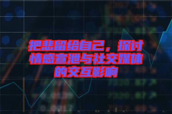 把悲留給自己，探討情感宣泄與社交媒體的交互影響
