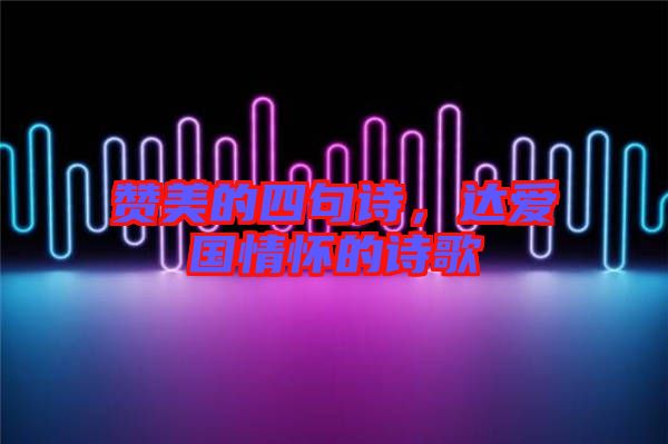 贊美的四句詩，達愛國情懷的詩歌