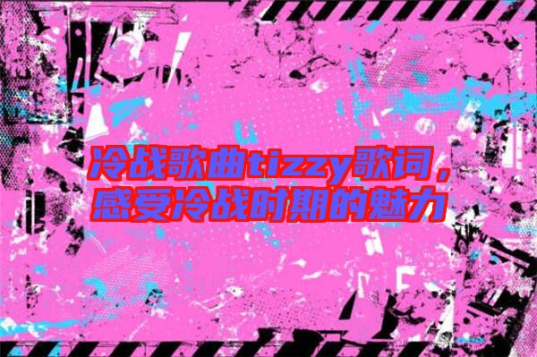 冷戰(zhàn)歌曲tizzy歌詞，感受冷戰(zhàn)時期的魅力