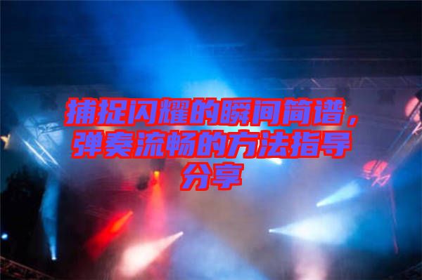 捕捉閃耀的瞬間簡譜，彈奏流暢的方法指導(dǎo)分享