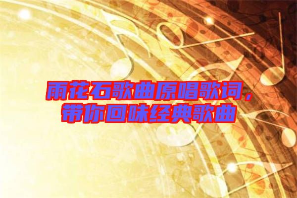 雨花石歌曲原唱歌詞，帶你回味經(jīng)典歌曲
