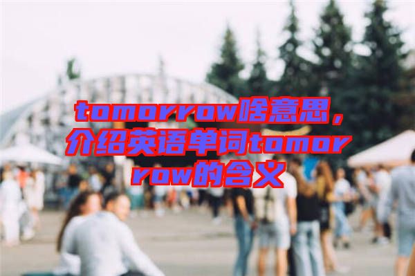 tomorrow啥意思，介紹英語(yǔ)單詞tomorrow的含義