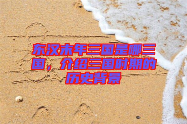 東漢末年三國是哪三國，介紹三國時(shí)期的歷史背景