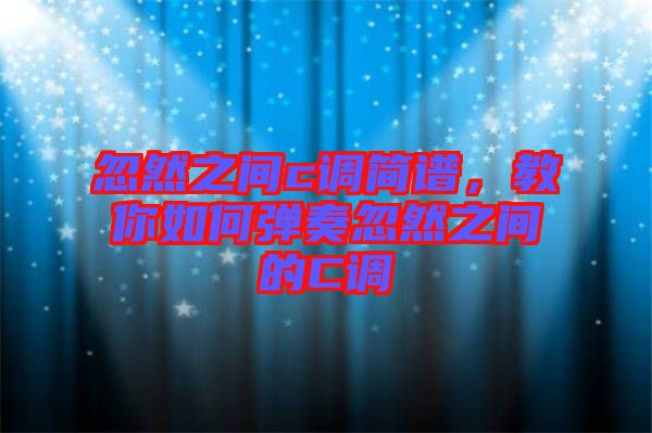 忽然之間c調(diào)簡(jiǎn)譜，教你如何彈奏忽然之間的C調(diào)