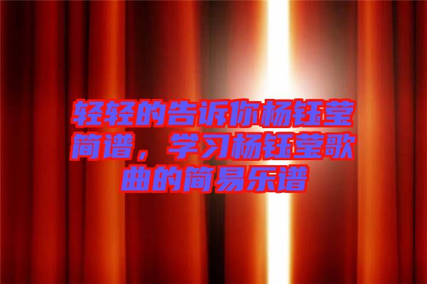 輕輕的告訴你楊鈺瑩簡(jiǎn)譜，學(xué)習(xí)楊鈺瑩歌曲的簡(jiǎn)易樂譜