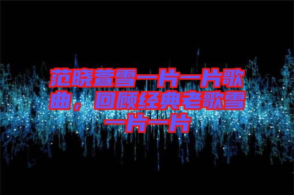 范曉萱雪一片一片歌曲，回顧經(jīng)典老歌雪一片一片