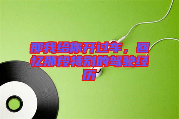 那我給你開過車，回憶那段特別的駕駛經(jīng)歷