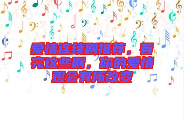 愛(ài)情連續(xù)劇推薦，看完這些劇，你的愛(ài)情觀會(huì)有所改變