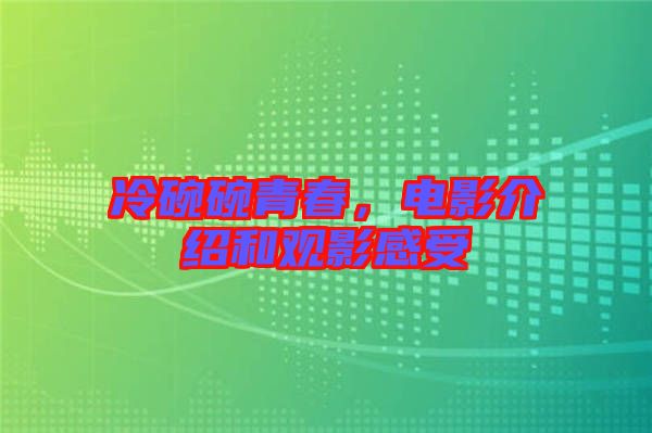 冷碗碗青春，電影介紹和觀影感受