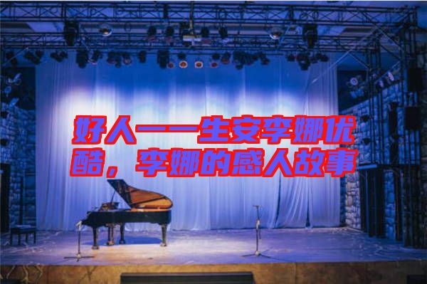 好人一一生安李娜優(yōu)酷，李娜的感人故事