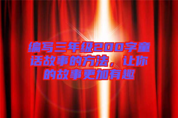 編寫三年級200字童話故事的方法，讓你的故事更加有趣