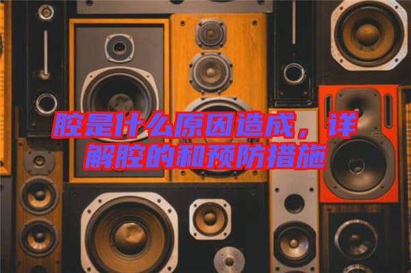 腔是什么原因造成，詳解腔的和預防措施