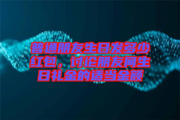 普通朋友生日發(fā)多少紅包，討論朋友間生日禮金的適當金額
