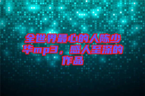 全世界最心的人陳少華mp3，感人至深的作品