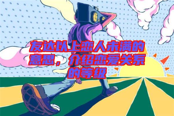 友達(dá)以上戀人未滿(mǎn)的意思，介紹戀愛(ài)關(guān)系的等級(jí)