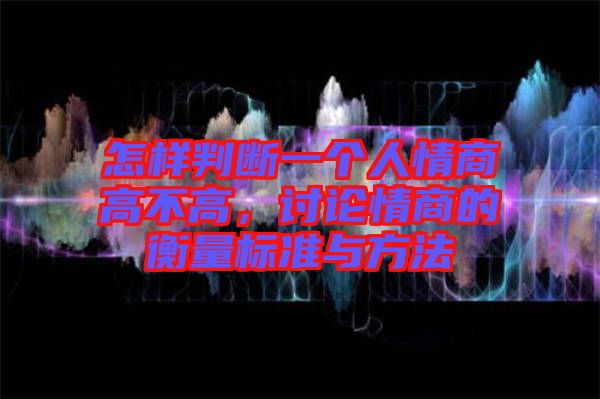 怎樣判斷一個(gè)人情商高不高，討論情商的衡量標(biāo)準(zhǔn)與方法