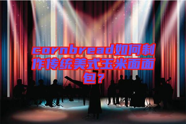 cornbread如何制作傳統(tǒng)美式玉米面面包？