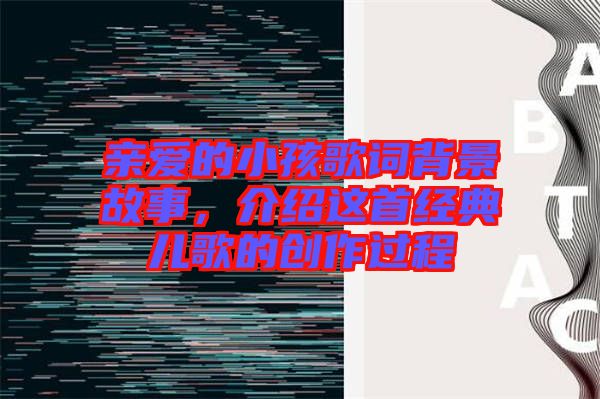 親愛的小孩歌詞背景故事，介紹這首經(jīng)典兒歌的創(chuàng)作過程