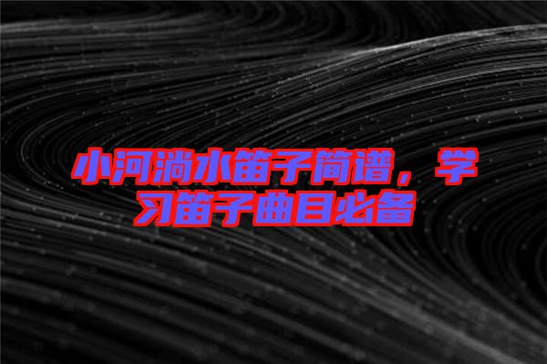 小河淌水笛子簡譜，學(xué)習(xí)笛子曲目必備