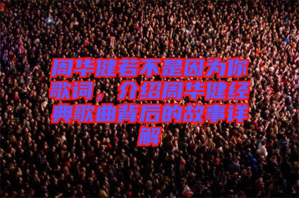 周華健若不是因?yàn)槟愀柙~，介紹周華健經(jīng)典歌曲背后的故事詳解