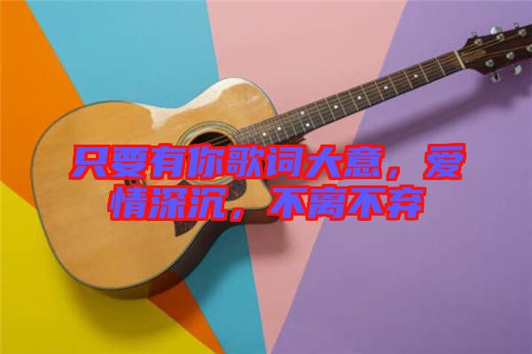 只要有你歌詞大意，愛情深沉，不離不棄