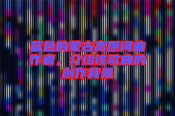 藍色的蒙古高原詞曲作者，介紹該歌曲的創(chuàng)作背景