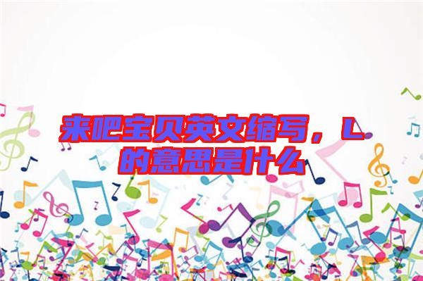 來吧寶貝英文縮寫，L的意思是什么