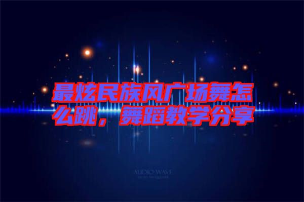 最炫民族風(fēng)廣場舞怎么跳，舞蹈教學(xué)分享