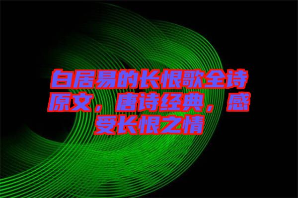 白居易的長(zhǎng)恨歌全詩(shī)原文，唐詩(shī)經(jīng)典，感受長(zhǎng)恨之情