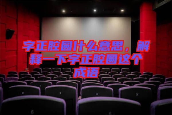 字正腔圓什么意思，解釋一下字正腔圓這個(gè)成語