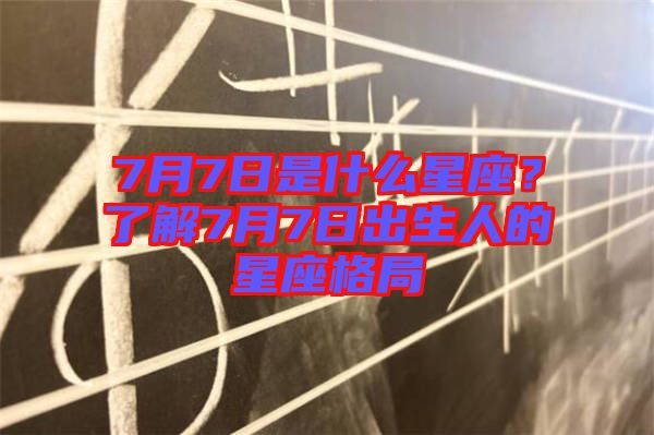 7月7日是什么星座？了解7月7日出生人的星座格局