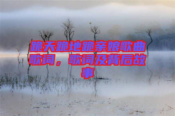 跪天跪地跪親娘歌曲歌詞，歌詞及背后故事