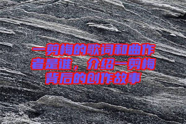一剪梅的歌詞和曲作者是誰，介紹一剪梅背后的創(chuàng)作故事