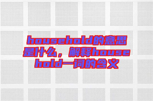 household的意思是什么，解釋household一詞的含義