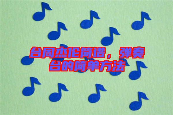 臺(tái)周杰倫簡(jiǎn)譜，彈奏臺(tái)的簡(jiǎn)單方法