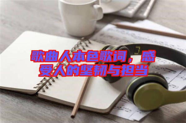 歌曲人本色歌詞，感受人的堅韌與擔(dān)當(dāng)
