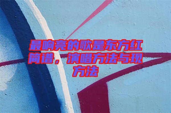最響亮的歌是東方紅簡(jiǎn)譜，演唱方法與現(xiàn)方法