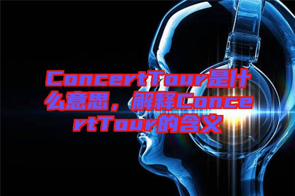 ConcertTour是什么意思，解釋ConcertTour的含義
