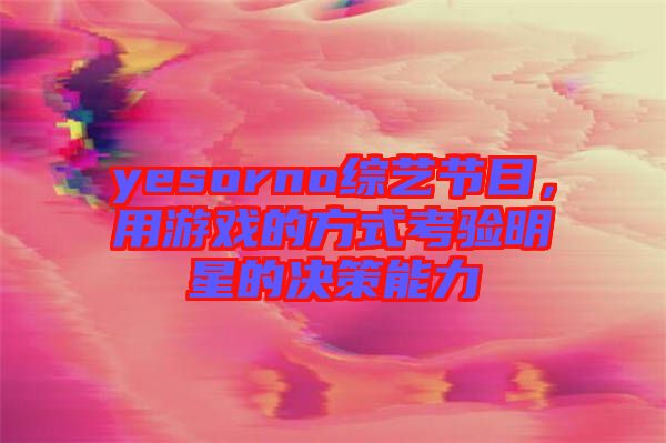 yesorno綜藝節(jié)目，用游戲的方式考驗明星的決策能力