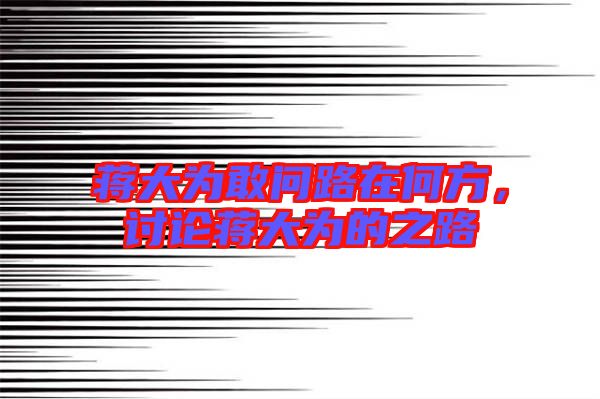 蔣大為敢問路在何方，討論蔣大為的之路