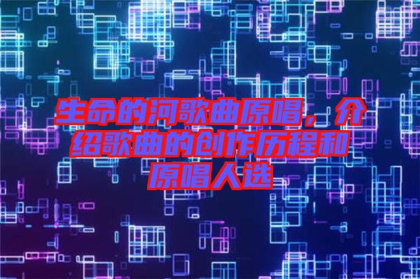 生命的河歌曲原唱，介紹歌曲的創(chuàng)作歷程和原唱人選
