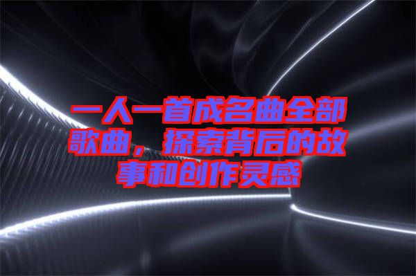 一人一首成名曲全部歌曲，探索背后的故事和創(chuàng)作靈感