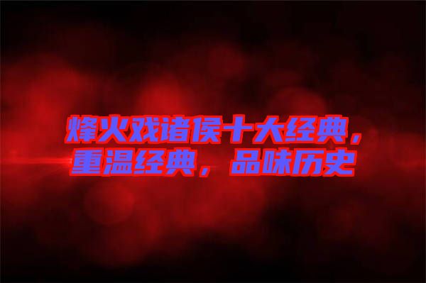 烽火戲諸侯十大經(jīng)典，重溫經(jīng)典，品味歷史