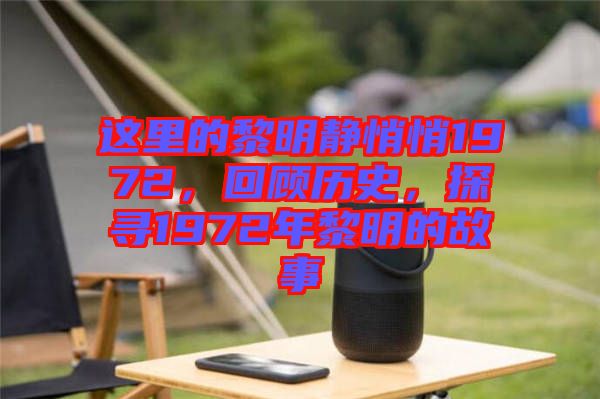 這里的黎明靜悄悄1972，回顧歷史，探尋1972年黎明的故事