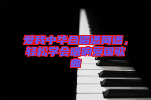 愛我中華合唱譜簡譜，輕松學(xué)會唱響愛國歌曲