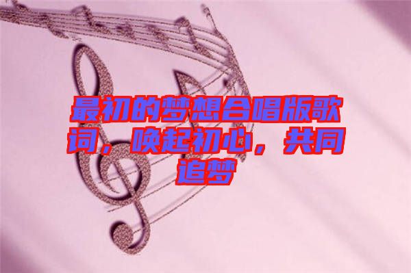 最初的夢(mèng)想合唱版歌詞，喚起初心，共同追夢(mèng)