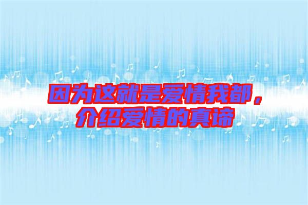 因?yàn)檫@就是愛情我都，介紹愛情的真諦