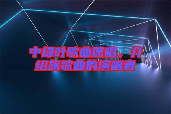 中綠葉歌曲原唱，介紹旅歌曲的演唱者